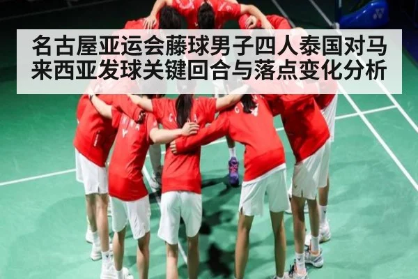 名古屋亚运会藤球男子四人泰国对马来西亚发球关键回合与落点变化分析