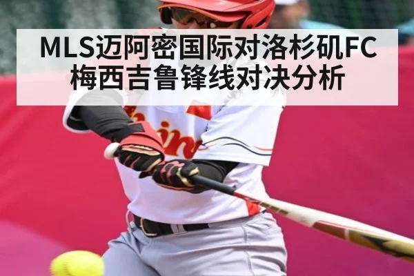 MLS迈阿密国际对洛杉矶FC梅西吉鲁锋线对决分析