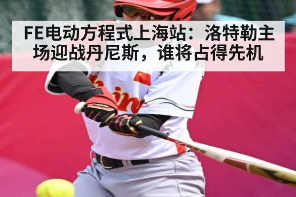 FE电动方程式上海站:洛特勒主场迎战丹尼斯,谁将占得先机