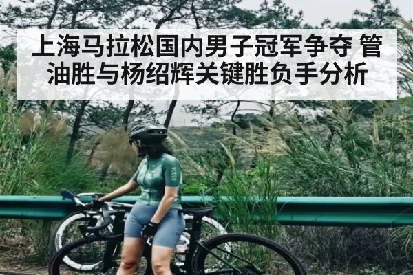 上海马拉松国内男子冠军争夺 管油胜与杨绍辉关键胜负手分析