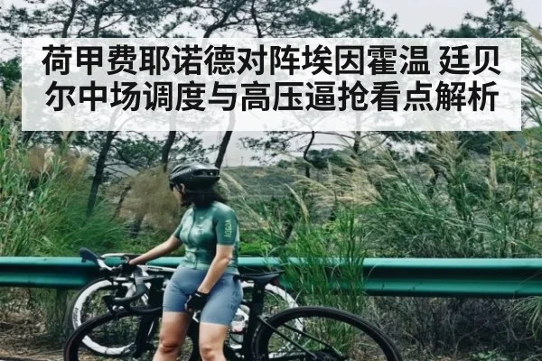 荷甲费耶诺德对阵埃因霍温 廷贝尔中场调度与高压逼抢看点解析