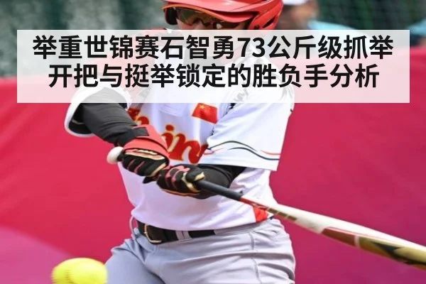 举重世锦赛石智勇73公斤级抓举开把与挺举锁定的胜负手分析 - MANGO SPORTS